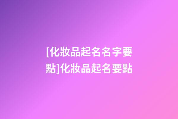 [化妝品起名名字要點]化妝品起名要點-第1張-公司起名-玄機派